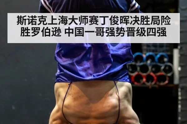 斯诺克上海大师赛丁俊晖决胜局险胜罗伯逊 中国一哥强势晋级四强