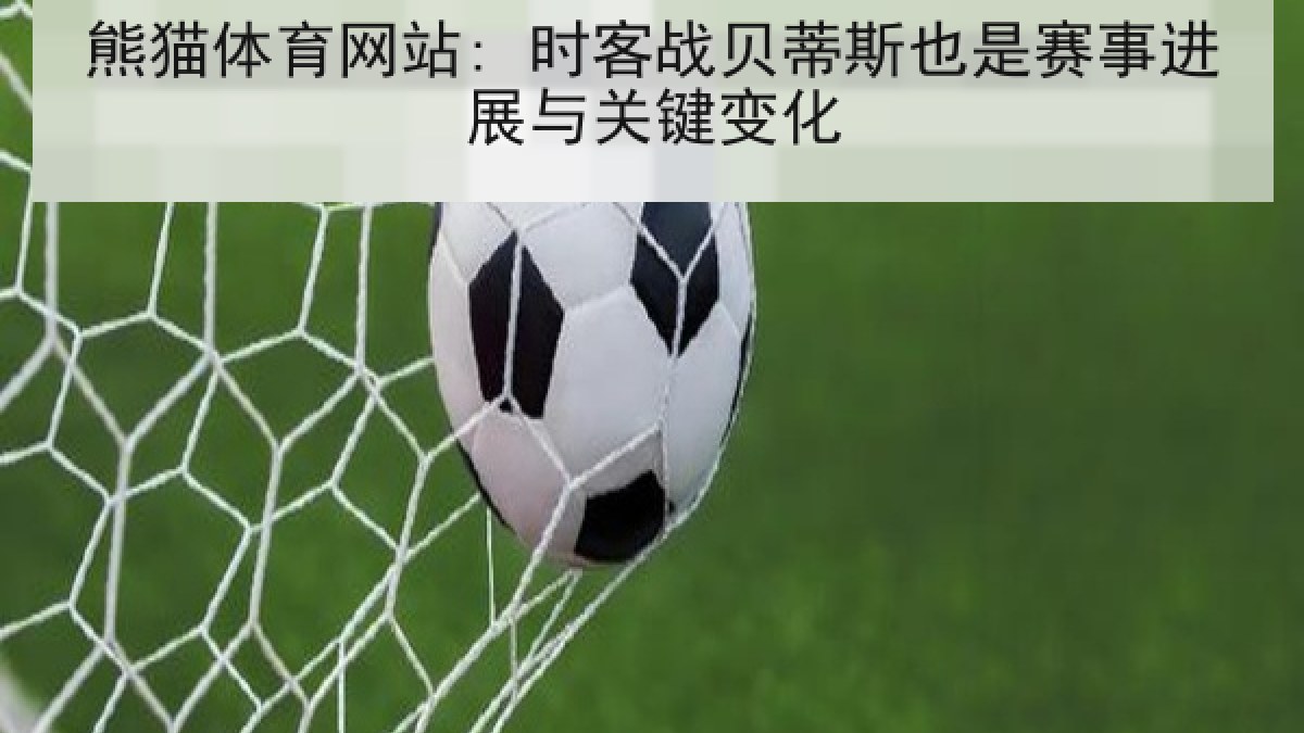 熊猫体育网站: 时客战贝蒂斯也是赛事进展与关键变化 熊猫体育网站: 时客战贝蒂斯也是赛事进展与关键变化