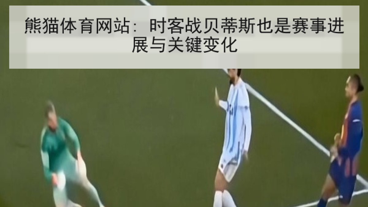 熊猫体育网站: 时客战贝蒂斯也是赛事进展与关键变化
