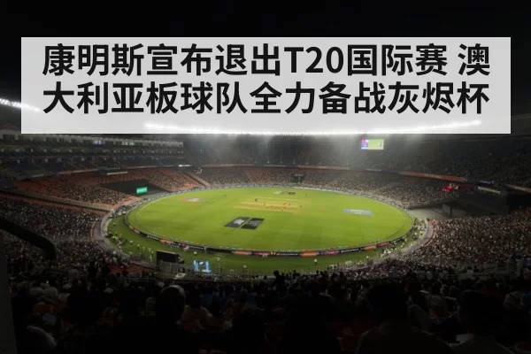 康明斯宣布退出T20国际赛 澳大利亚板球队全力备战灰烬杯